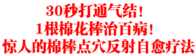 30秒打通气结！1根棉花棒治百病！惊人的棉棒点穴反射自癒疗法