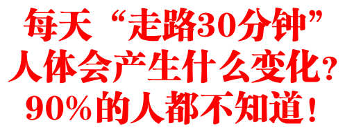 每天“走路30分钟”人体会产生什么变化？90%的人都不知道！