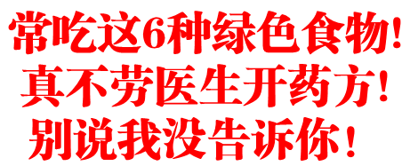 常吃这6种绿色食物!真不劳医生开药方!别说我没告诉你！