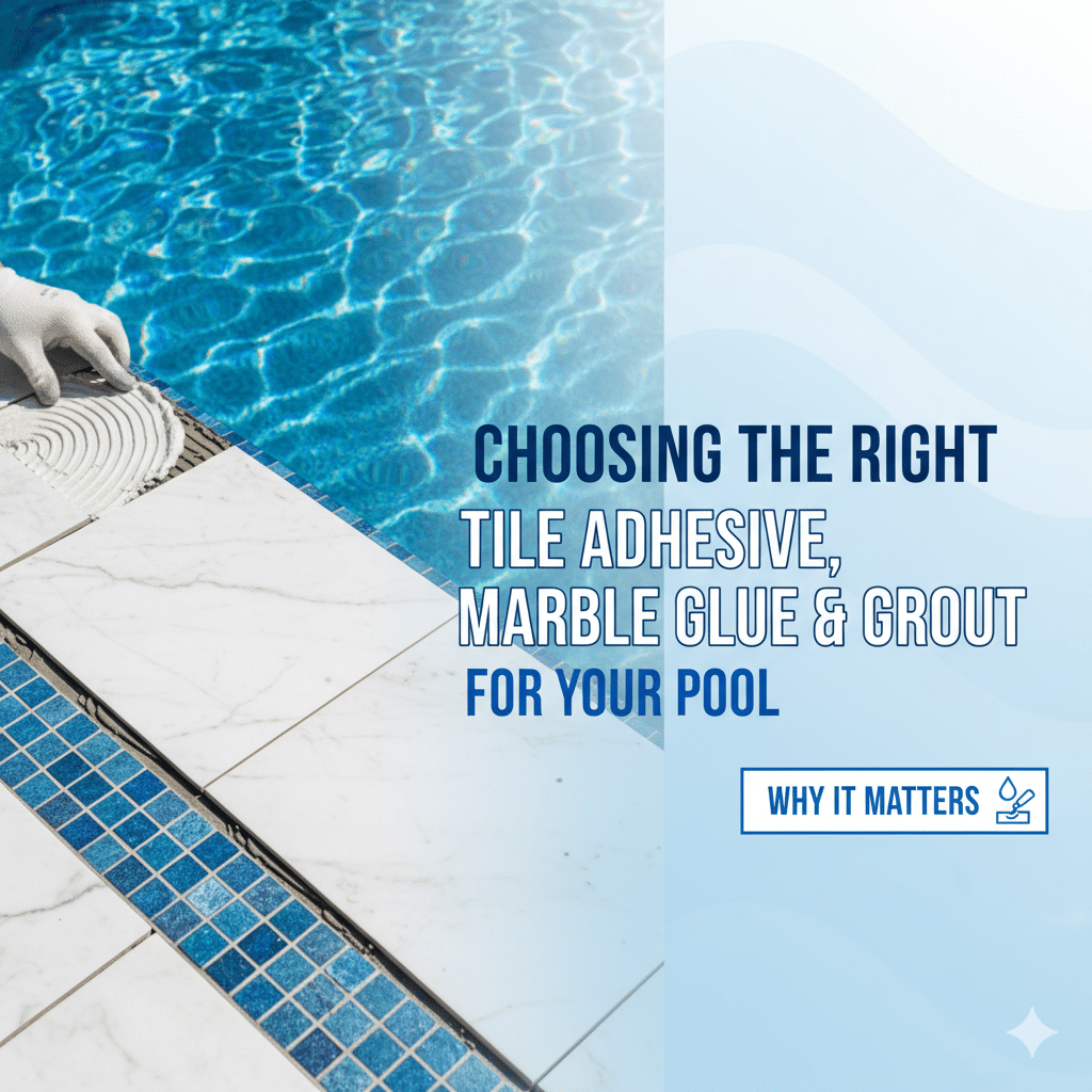 🧱 Choosing the Right Tile Adhesive, Marble Glue & Grout for Your Pool — Why It Matters