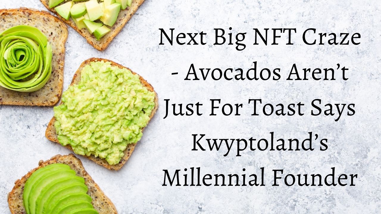 Next Big NFT Craze - Avocados Aren’t Just For Toast Says Kwyptoland’s Millennial Founder 1 Next Big NFT Craze – Avocados Aren’t Just For Toast Says Kwyptoland’s Millennial Founder