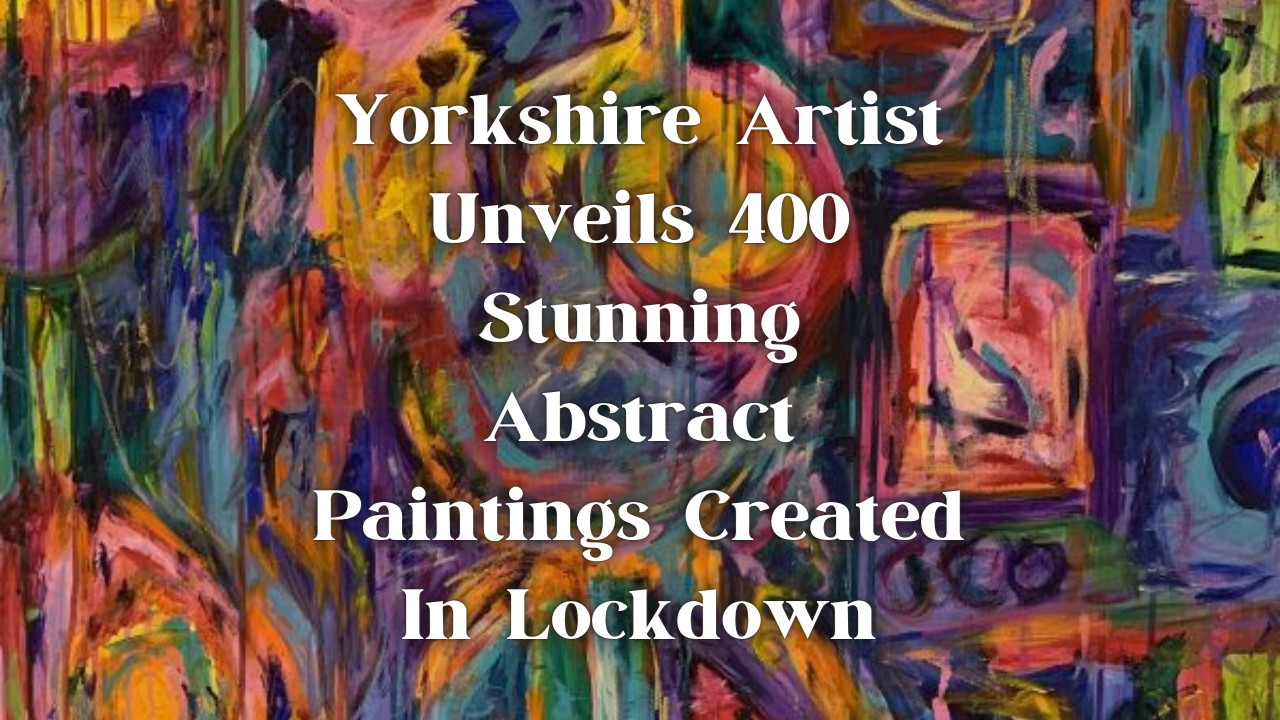 Yorkshire Artist Unveils 400 Stunning Abstract Paintings Created In Lockdown 1
