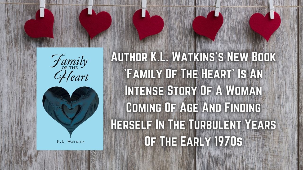 Author K.L. Watkinss New Book Family Of The Heart Is An Intense Story Of A Woman Coming Of Age And Finding Herself In The Turbulent Years Of The Early 1970s