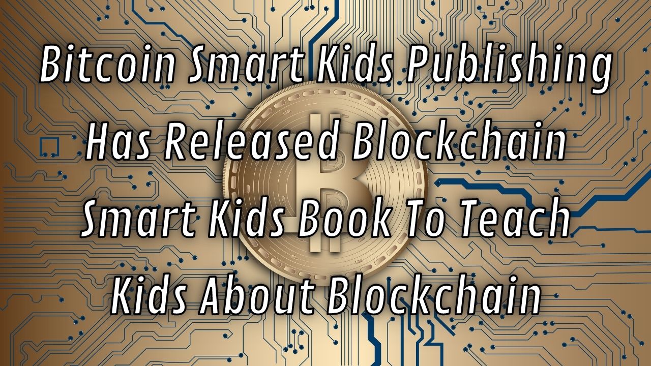 Bitcoin Smart Kids Publishing Has Released Blockchain Smart Kids Book To Teach Kids About Blockchain