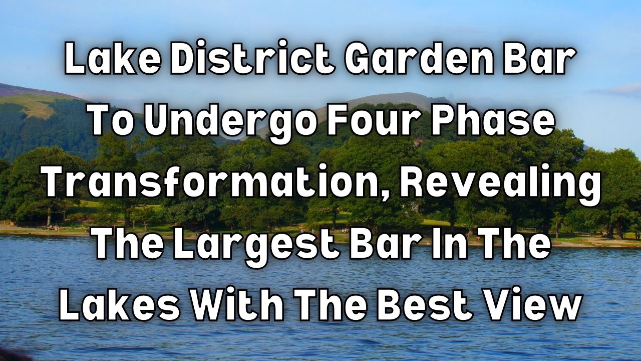 Lake District Garden Bar To Undergo Four Phase Transformation Revealing The Largest Bar In The Lakes With The Best View