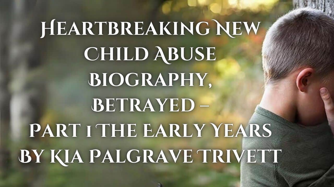 the best creativity magazine in the UK, the best book magazine in the UK, the best arts magazine in the UK, the best entertainment magazine in the UK, the best celebrity magazine in the UK, book marketing UK, book promotion UK, music marketing UK, music promotion UK, film marketing UK, film promotion UK, arts and entertainment magazine, online magazine uk, creativity magazinethe best creativity magazine in the UK, the best book magazine in the UK, the best arts magazine in the UK, the best entertainment magazine in the UK, the best celebrity magazine in the UK, book marketing UK, book promotion UK, music marketing UK, music promotion UK, film marketing UK, film promotion UK, arts and entertainment magazine, online magazine uk, creativity magazine Heartbreaking New Child Abuse Biography, Betrayed – Part 1 The Early Years By Kia Palgrave Trivett