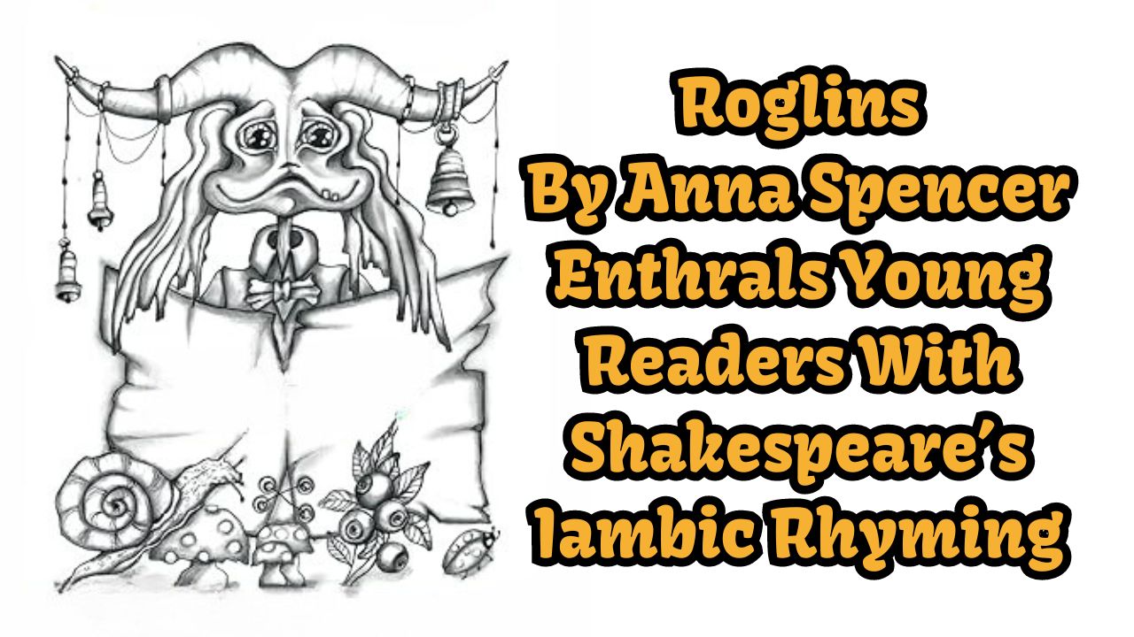 the best creativity magazine in the UK, the best book magazine in the UK, the best arts magazine in the UK, the best entertainment magazine in the UK, the best celebrity magazine in the UK, book marketing UK, book promotion UK, music marketing UK, music promotion UK, film marketing UK, film promotion UK, arts and entertainment magazine, online magazine uk, creativity magazinethe best creativity magazine in the UK, the best book magazine in the UK, the best arts magazine in the UK, the best entertainment magazine in the UK, the best celebrity magazine in the UK, book marketing UK, book promotion UK, music marketing UK, music promotion UK, film marketing UK, film promotion UK, arts and entertainment magazine, online magazine uk, creativity magazine Roglins By Anna Spencer Enthrals Young Readers With Shakespeare’s Iambic Rhyming