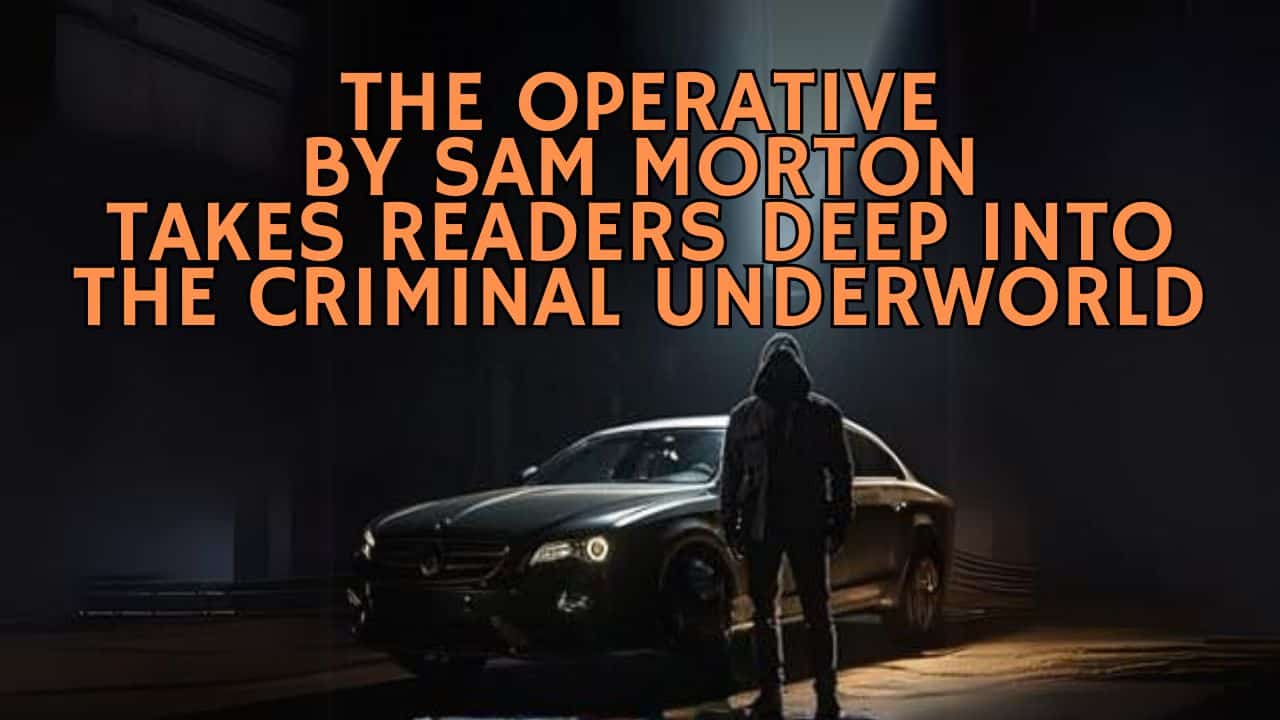 The Operative By Sam Morton Takes Readers Deep Into The Criminal