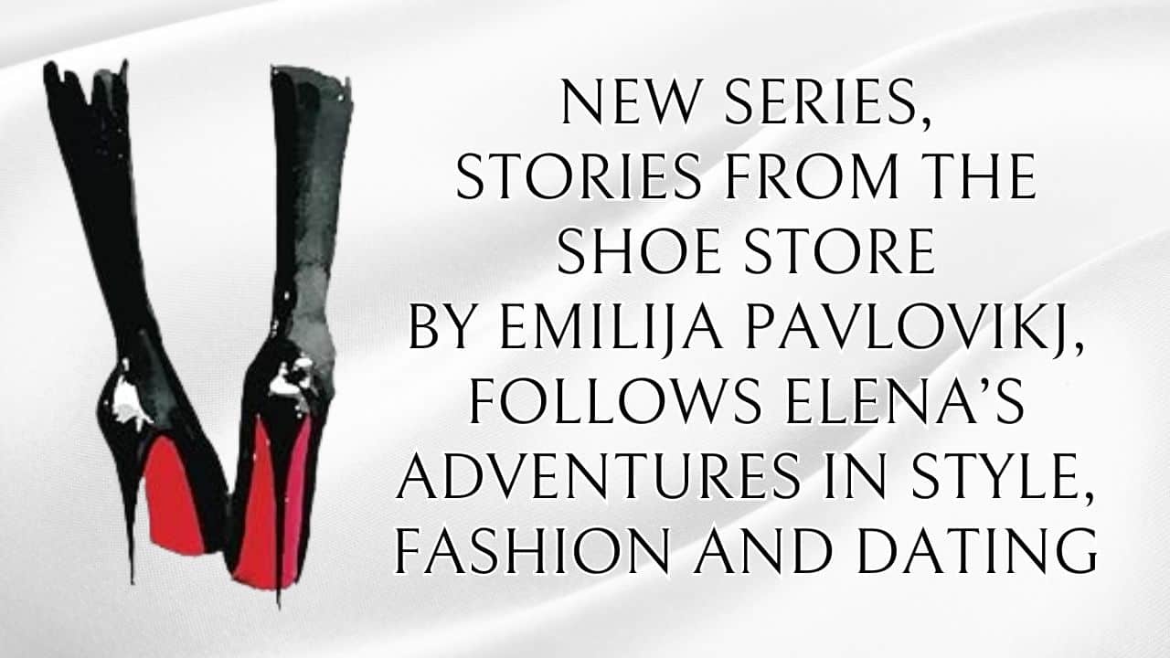 New Series Stories From The Shoe Store By Emilija Pavlovikj Follows Elenas Adventures In Style Fashion And Dating