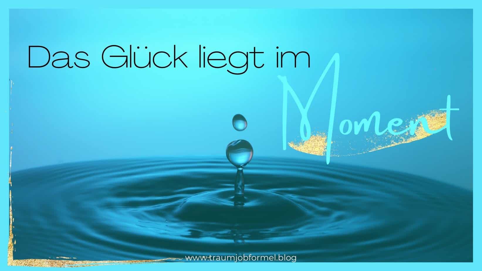das Glück liegt im Moment das Glück liegt im Moment