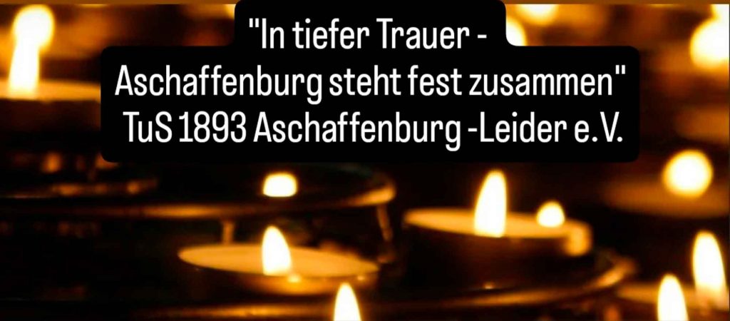 In tiefer Trauer - Aschaffenburg seht fest zusammen
TuS 1893 Aschaffenburg-Leider e.V.