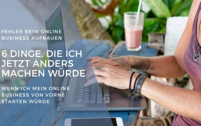 Fehler beim Online Business Aufbauen: 6 Dinge, die ich jetzt anders machen würde, wenn ich mein Online Business von vorne starten würde