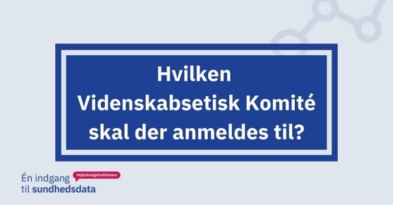 Hvilken Videnskabsetisk Komité skal der anmeldes til?