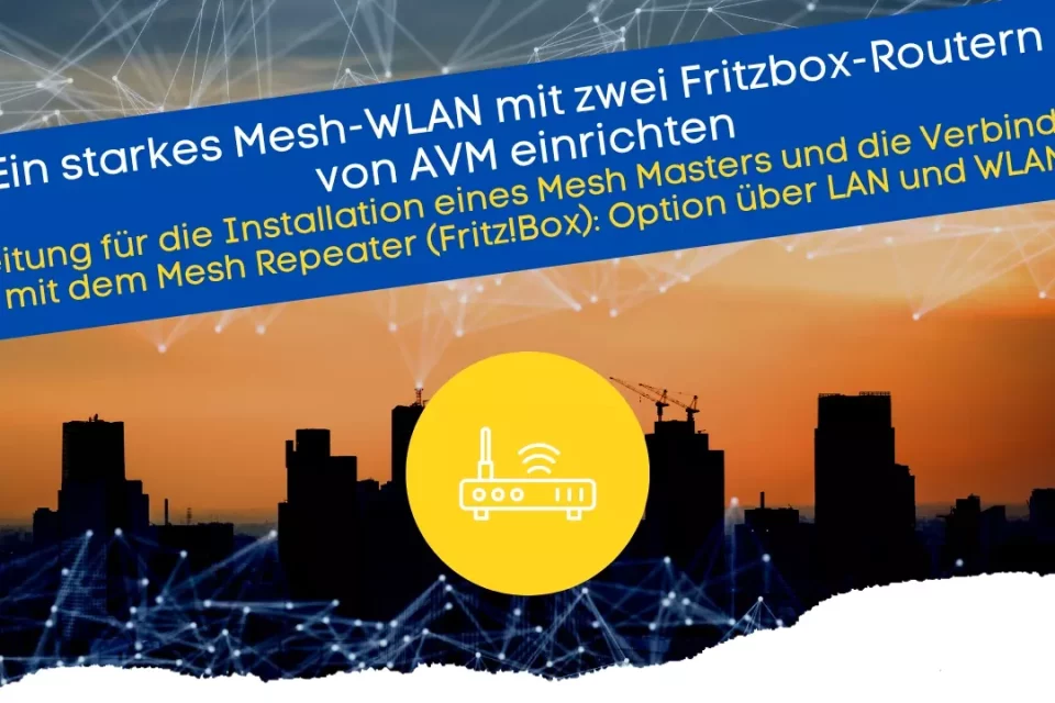 Ein starkes Mesh-WLAN mit zwei Fritzbox-Routern von AVM einrichten Anleitung für die Installation eines Mesh Masters und die Verbindung mit dem Mesh Repeater