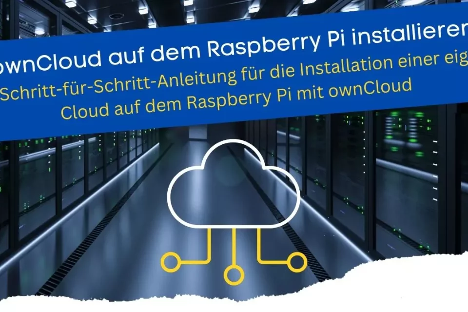 Eine Schritt-für-Schritt-Anleitung für die Installation einer eigenen Cloud auf dem Raspberry Pi mit ownCloud