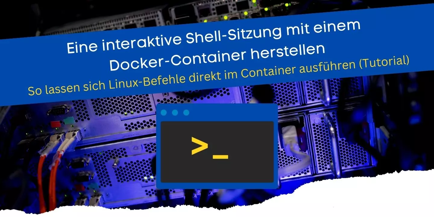 Eine interaktive Shell-Sitzung mit einem Docker-Container herstellen So lassen sich Linux-Befehle direkt im Container ausführen (Tutorial)