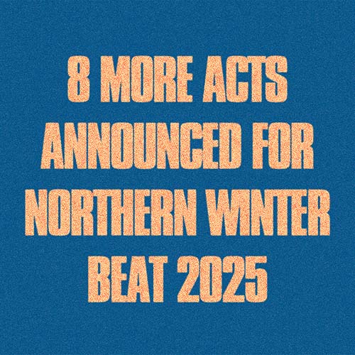 8 MORE ACTS ANNOUNCED FOR NORTHERN WINTER BEAT 2025