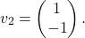 \[ v_2=\begin{pmatrix}1\\-1\end{pmatrix}. \]