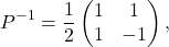 \[ P^{-1}=\frac12 \begin{pmatrix} 1&1\\ 1&-1 \end{pmatrix}, \]