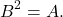 \[ B^2=A. \]