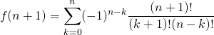 \[f(n+1)=\sum_{k=0}^n(-1)^{n-k}\frac{(n+1)!}{(k+1)!(n-k)!}\]