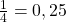 \frac{1}{4}=0,25