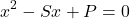 \[x^2-Sx+P=0\]