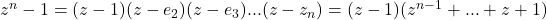 z^n-1=(z-1)(z-e_2)(z-e_3)...(z-z_n)=(z-1)(z^{n-1}+...+z+1)