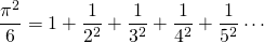 \[\frac{\pi^2}{6}=1+\frac{1}{2^2}+\frac{1}{3^2}+\frac{1}{4^2}+\frac{1}{5^2}\cdots\]