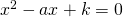 x^2-ax+k=0