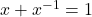 x+x^{-1}=1