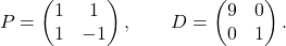 \[ P= \begin{pmatrix} 1&1\\ 1&-1 \end{pmatrix}, \qquad D= \begin{pmatrix} 9&0\\ 0&1 \end{pmatrix}. \]