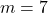 m=7
