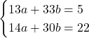 \[\begin{cases} 13a+33b=5\\14a+30b=22 \end{cases}\]
