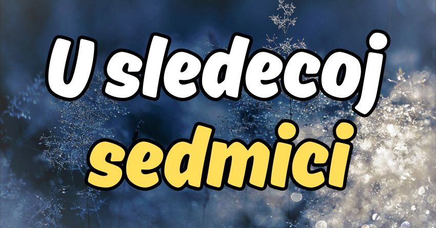 U sledecoj sedmici nista nece biti nemoguce:Od 9. do 16.decembra sledi promena! U sledecoj sedmici nista nece biti nemoguce:Od 9. do 16.decembra sledi promena!