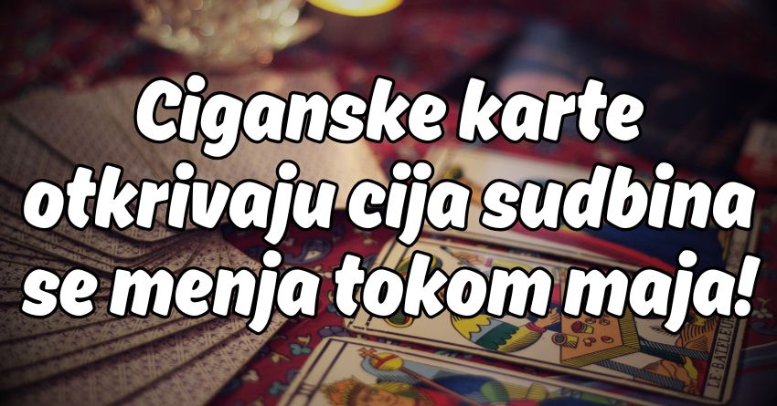Do 15.maja ciganske karte jasno vide: Ljubav, novac, srecu i suze! Do 15.maja ciganske karte jasno vide: Ljubav, novac, srecu i suze!