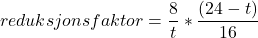 \begin{equation*}reduksjonsfaktor = \frac{8}{t} * \frac{\left( 24-t \right)}{16}\end{equation*}
