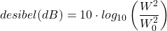 \begin{equation*} desibel (dB) = 10\cdot log_{10} \left ( \frac{W^{2}}{W_{0}^{2}} \right ) \end{equation*}