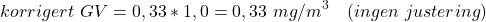 \begin{equation*}korrigert\ GV = 0,33 * 1,0 = 0,33\ mg/m^3 \quad (ingen\ justering)\end{equation*}