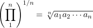 \begin{equation*}\left ( \prod_{1}^{n} \right ) ^{1/n} = \sqrt[n]{a_{1}a_{2} \cdots a_{n}}\end{equation*}