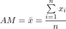 \begin{equation*}    AM = \bar x = \frac{\sum\limits_{i = 1}^n{x_i}}{n}\end{equation*}