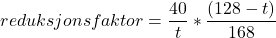 \begin{equation*}reduksjonsfaktor = \frac{40}{t} * \frac{\left( 128-t \right)}{168}\end{equation*}